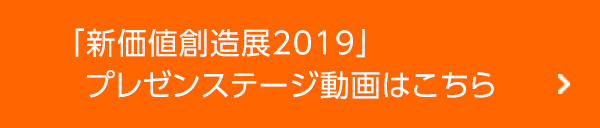 「新価値創造展2019」プレゼンステージ動画はこちら